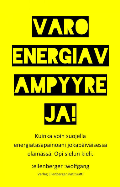 Varo energiavampyyreja!: Kuinka voin suojella energiatasapainoani jokapäiväisessä elämässä. Opi tuntemaan sielun kieli.
