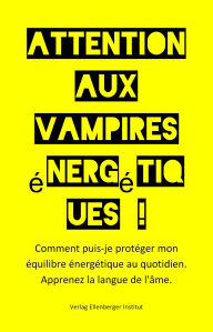 Title: Attention aux vampires énergétiques !: Comment protéger mon équilibre énergétique au quotidien. Apprenez à connaître le langage de l'âme., Author: :wolfgang :ellenberger FR