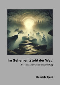 Title: Im Gehen entsteht der Weg: Gedanken und Impulse für deinen Weg, Author: Gabriele Ejupi