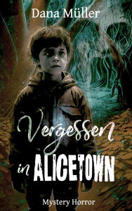 Title: Vergessen in Alicetown: Mystery Horror, Author: Dana Müller