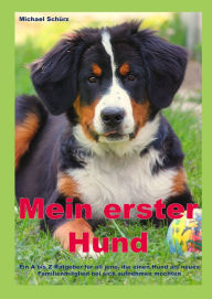 Title: Mein erster Hund: Ein A bis Z Ratgeber für all jene, die einen Hund als neues Familienmitglied bei sich aufnehmen möchten, Author: Michael Schürz