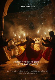 Title: Entre Terre et Ciel : Le Tarab vivant: Le Tarab entre spiritualité soufie et rituels africains, Author: Layla Bensalem