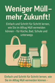 Title: Weniger Müll - mehr Zukunft!: Einfach und Schritt für Schritt lernen, wie Sie im Alltag Müll vermeiden können - für Küche, Bad, Schule und unterwegs., Author: Marcus PC Petersen - Clausen