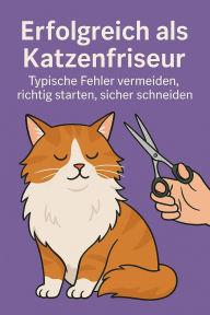 Title: Erfolgreich als Katzenfriseur: Der umfassende Ratgeber für angehende Katzenfriseurinnen und Katzenfriseure - in einfacher Sprache, von der Idee bis zum ersten Schnitt, Author: Marcus PC Petersen - Clausen