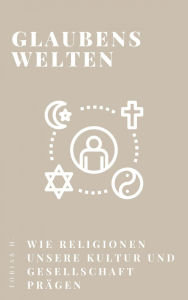 Title: Glaubenswelten - wie Religionen unsere Kultur und Gesellschaft prägen, Author: Tobias Hopfmüller