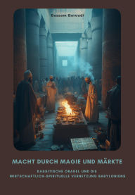 Title: Macht durch Magie und Märkte: Kassitische Orakel und die wirtschaftlich-spirituelle Vernetzung Babyloniens, Author: Bassam Baroudi