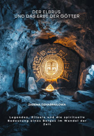Title: Der Elbrus und das Erbe der Götter: Legenden, Rituale und die spirituelle Bedeutung eines Berges im Wandel der Zeit, Author: Zarema Dzhabrailowa