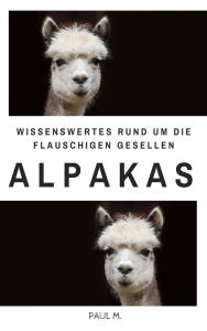 Title: Alpakas: Wissenswertes Rund um die flauschigen Gesellen, Author: Paul M.