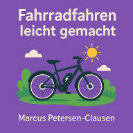 Title: Fahrradfahren leicht gemacht: Das große Fahrradhandbuch in leichter Sprache für Einsteiger, Jugendliche und alle, die sicher und umweltfreundlich unterwegs sein wollen, Author: Marcus PC Petersen - Clausen