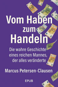 Title: Vom Haben zum Handeln: Warum ein reicher Mann fast alles verschenkte - und dadurch alles gewann, Author: Marcus PC Petersen - Clausen