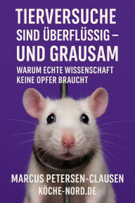 Title: Tierversuche sind überflüssig: Was Ärzte wirklich sagen, was Tiere täglich erleiden - und wie wir die Forschung endlich befreien, Author: Marcus PC Petersen - Clausen