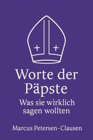 Title: Worte der Päpste - Was sie wirklich sagen wollten: 200 Zitate in leichter Sprache - Christliche Weisheiten von Päpsten für alle, die Gott und die Bibel besser verstehen möchten, Author: Marcus PC Petersen - Clausen