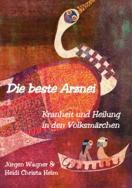 Title: Die beste Arznei: Heilkräfte in Volksmärchen, Weisheit und Poesie, Author: Jürgen Wagner