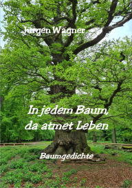 Title: In jedem Baum, da atmet Leben: Baumgedichte, Author: Jürgen Wagner