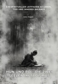 Title: Hun und Po - Die zwei Seelen im Taoismus: Ein spiritueller Leitfaden zu Leben, Tod und innerer Balance, Author: John Hogan