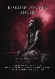 Title: Besessen von den Ahnen: Die Tromba-Tradition Madagaskars - Rituale, Geschichte und kulturelle Bedeutung, Author: Imahefa Randrianarisoa