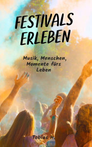 Title: Festivals erleben: Musik, Menschen, Momente fürs Leben, Author: Tobias Hopfmüller