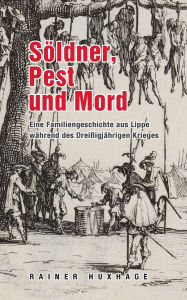 Title: Sï¿½ldner, Pest und Mord: Eine Familiengeschichte aus Lippe wï¿½hrend des Dreiï¿½igjï¿½hrigem Krieges, Author: Rainer Huxhage