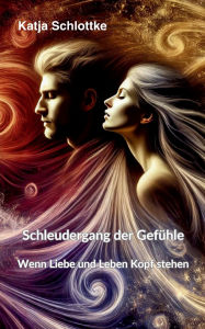 Title: Schleudergang der Gefï¿½hle - Wenn Liebe und Leben Kopf stehen, Author: Katja Schlottke