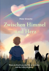 Title: Zwischen Himmel und Herz: Ein berÃ¯Â¿Â½hrendes Kinderbuch Ã¯Â¿Â½ber das Sterben und die Liebe, die bleibt, Author: Peter Grosche