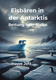 Title: Eisbären in der Antarktis: Rettung oder Risiko, Author: Hawe Jott