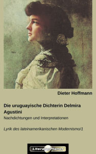 Title: Die uruguayische Dichterin Delmira Agustini: Nachdichtungen und Interpretationen, Author: Dieter Hoffmann