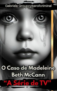 Title: 'O Caso Madeleine Beth McCann': 'Perspectivas e Soluções no Misterioso Desaparecimento de Madeleine McCann', Author: Gabriela Groupcyberofcriminal