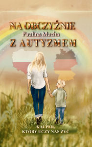 Title: Na obczyznie z autyzmem Kacper, który uczy nas zyc: Droga miedzy wyzwaniami, miloscia i cichymi zwy-ciestwami, Author: Paulina Mucha