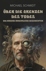 Title: Über die Grenzen des Todes und andere unheimliche Geschichten, Author: Michael Schmidt