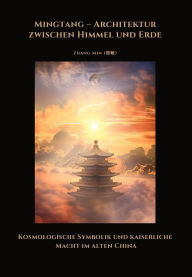 Title: Mingtang - Architektur zwischen Himmel und Erde: Kosmologische Symbolik und kaiserliche Macht im alten China, Author: Min Zhang