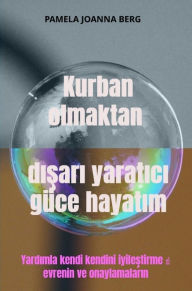 Title: Kurban olmaktan disari yaratici güce hayatim: Yardimla kendi kendini iyilestirme ? evrenin ve onaylamalarin, Author: Pamela Joanna Berg