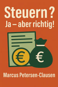Title: Steuern? Ja - aber richtig!: 50 mutige Ideen, wie wir das deutsche Steuersystem verbessern und dabei Menschen, Umwelt und Tiere stärken können, Author: Marcus PC Petersen - Clausen