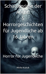 Title: Schattenrisse der Angst - 5 Horrorgeschichten für Jugendliche ab 16 Jahren: Horror für Jugendliche, Author: Mirko Kukuk