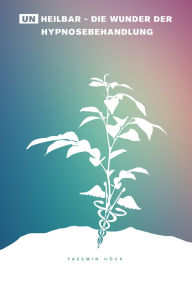 Title: (Un)heilbar - Die Wunder der Hypnosebehandlung: Wie die Seele durch unseren Körper spricht, Author: Yasemin Höck