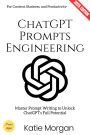 ChatGPT Prompts Engineering:: Master Prompt Writing to Unlock ChatGPT's Full Potential for Content, Business, and Productivity