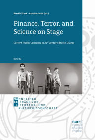 Title: Finance, Terror, and Science on Stage: Current Public Concerns in 21st-Century British Drama, Author: Kerstin Frank