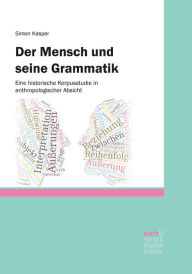 Title: Der Mensch und seine Grammatik: Eine historische Korpusstudie in anthropologischer Absicht, Author: Simon Kasper