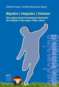 Title: MigrationIntegrationExklusion - Eine andere deutsch-französische Geschichte des Fußballs, Author: Dietmar Hüser