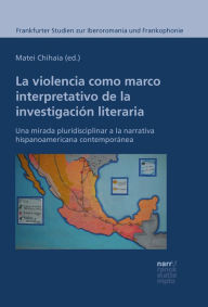 Title: La violencia como marco interpretativo de la investigación literaria: Una mirada pluridisciplinar a la narrativa hispanoamericana contemporánea, Author: Matei Chihaia