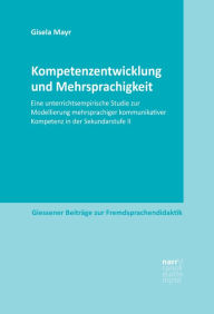 Title: Kompetenzentwicklung und Mehrsprachigkeit: Eine unterrichtsempirische Studie zur Modellierung mehrsprachiger kommunikativer Kompetenz in der Sekundarstufe II, Author: Gisela Mayr