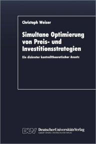 Title: Simultane Optimierung von Preis- und Investitionsstrategien: Ein diskreter kontrolltheoretischer Ansatz, Author: Christoph Weiser