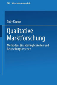 Title: Qualitative Marktforschung: Methoden, Einsatzmöglichkeiten und Beurteilungskriterien, Author: Gaby Kepper