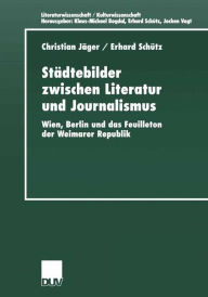 Title: Städtebilder zwischen Literatur und Journalismus: Wien, Berlin und das Feuilleton der Weimarer Republik, Author: Christian Jäger