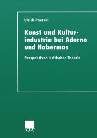 Title: Kunst und Kulturindustrie bei Adorno und Habermas: Perspektiven kritischer Theorie, Author: Ulrich Paetzel