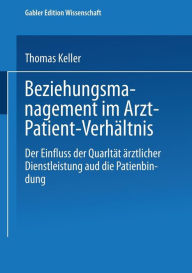 Title: Beziehungsmanagement im Arzt-Patient-Verhältnis: Der Einfluss der Qualität ärztlicher Dienstleistung auf die Patientenbindung, Author: Thomas Keller