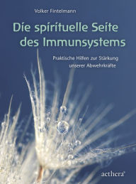 Title: Die spirituelle Seite des Immunsystems: Praktische Hilfen zur Stärkung unserer Abwehrkräfte, Author: Volker Fintelmann