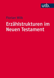 Title: Erzahlstrukturen im Neuen Testament: Methodik und Relevanz der Gliederung narrativer Texte, Author: Florian Wilk