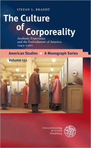 Title: The Culture of Corporeality: Aesthetic Experience and the Embodiment of America, 1945-1960, Author: Stefan L Brandt