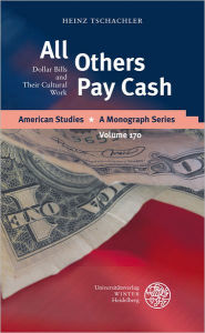 Title: All Others Pay Cash: Dollar Bills And Their Cultural Work, Author: Heinz Tschachler