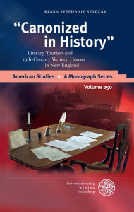 Title: Canonized in History: Literary Tourism and 19th-Century Writers' Houses in New England, Author: Klara Stephanie Szlezak